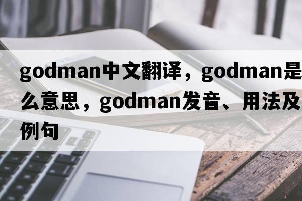 Godman中文翻譯，Godman是什么意思，Godman發(fā)音、用法及例句