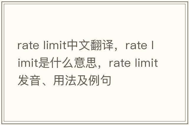 rate limit中文翻譯，rate limit是什么意思，rate limit發(fā)音、用法及例句