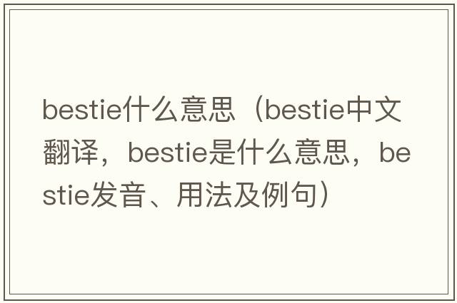 bestie什么意思（bestie中文翻譯，bestie是什么意思，bestie發(fā)音、用法及例句）