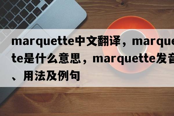 Marquette中文翻譯，Marquette是什么意思，Marquette發(fā)音、用法及例句