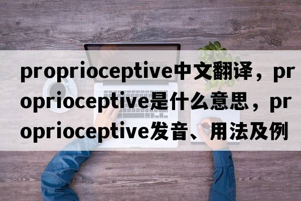 proprioceptive中文翻譯，proprioceptive是什么意思，proprioceptive發(fā)音、用法及例句