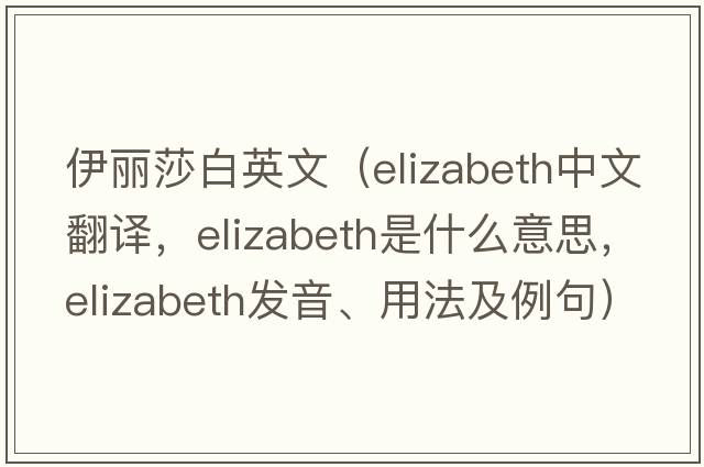 伊麗莎白英文（Elizabeth中文翻譯，Elizabeth是什么意思，Elizabeth發(fā)音、用法及例句）