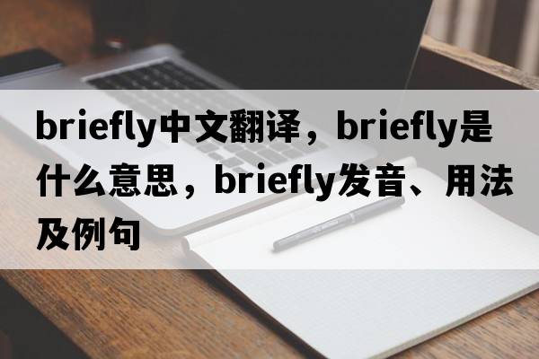 briefly中文翻譯，briefly是什么意思，briefly發(fā)音、用法及例句