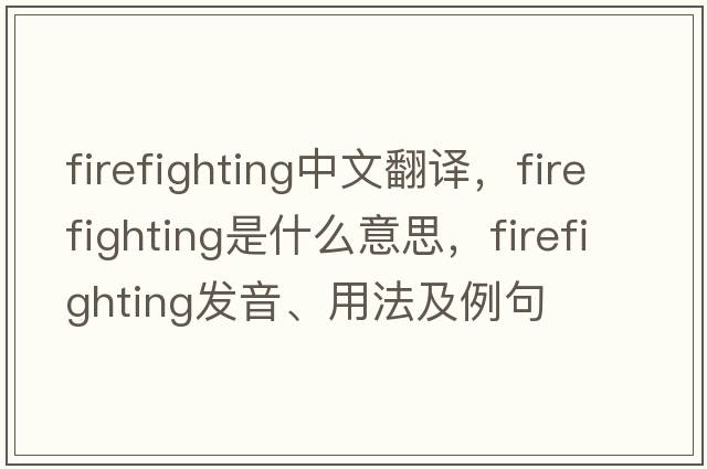 firefighting中文翻譯，firefighting是什么意思，firefighting發(fā)音、用法及例句