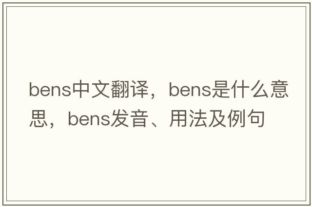 BENS中文翻譯，BENS是什么意思，BENS發(fā)音、用法及例句