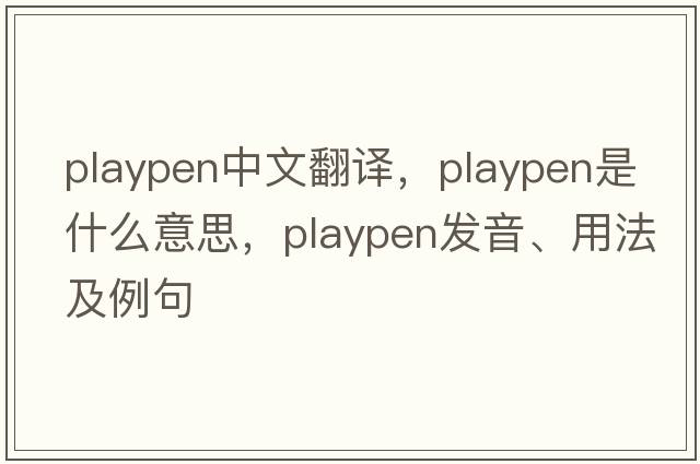 playpen中文翻譯，playpen是什么意思，playpen發(fā)音、用法及例句
