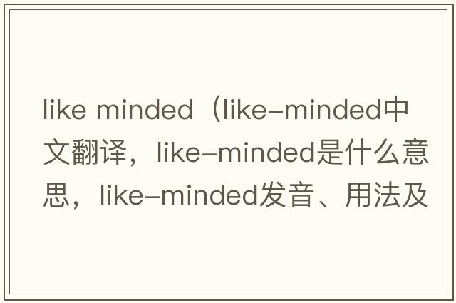 like minded（like-minded中文翻譯，like-minded是什么意思，like-minded發(fā)音、用法及例句）