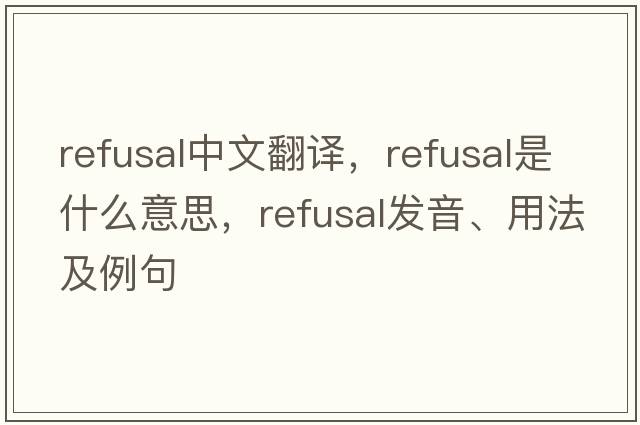 refusal中文翻譯，refusal是什么意思，refusal發(fā)音、用法及例句