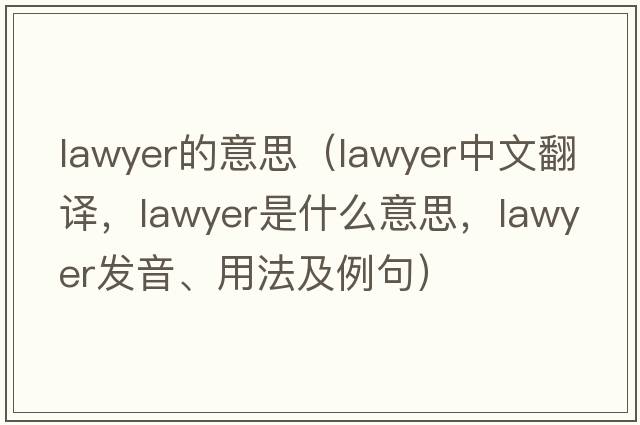 lawyer的意思（lawyer中文翻譯，lawyer是什么意思，lawyer發(fā)音、用法及例句）