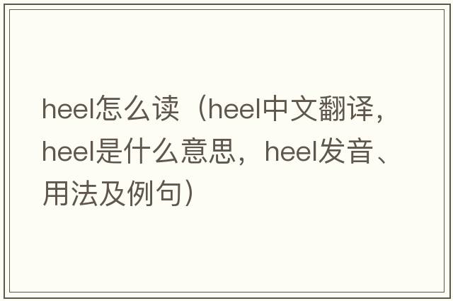 heel怎么讀（heel中文翻譯，heel是什么意思，heel發(fā)音、用法及例句）
