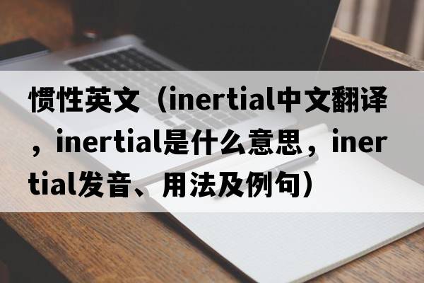 慣性英文（inertial中文翻譯，inertial是什么意思，inertial發(fā)音、用法及例句）
