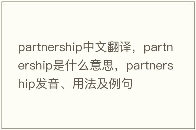 partnership中文翻譯，partnership是什么意思，partnership發(fā)音、用法及例句