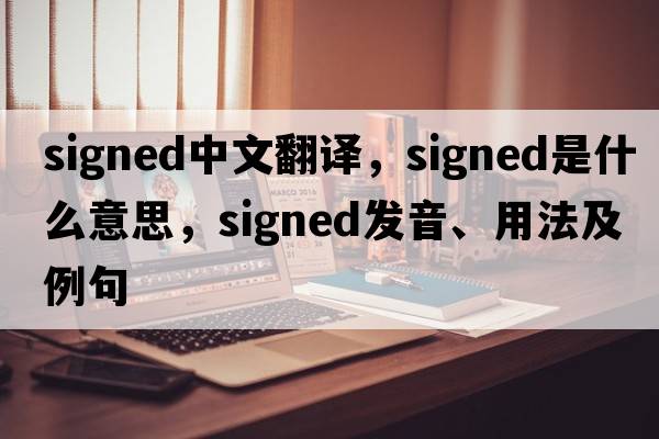 signed中文翻譯，signed是什么意思，signed發(fā)音、用法及例句