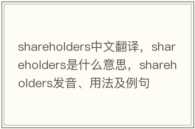 shareholders中文翻譯，shareholders是什么意思，shareholders發(fā)音、用法及例句