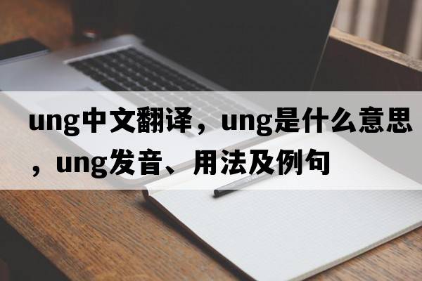 ung中文翻譯，ung是什么意思，ung發(fā)音、用法及例句