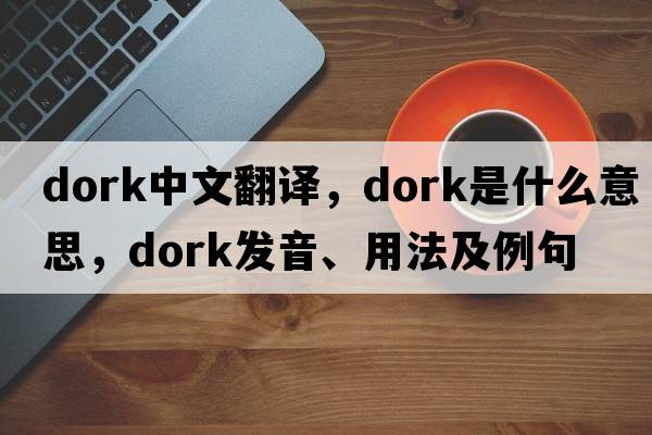 dork中文翻譯，dork是什么意思，dork發(fā)音、用法及例句