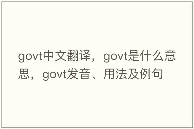 govt中文翻譯，govt是什么意思，govt發(fā)音、用法及例句