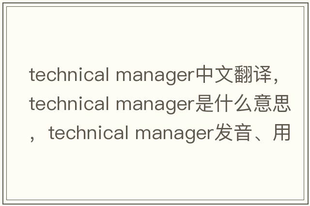 technical manager中文翻譯，technical manager是什么意思，technical manager發(fā)音、用法及例句