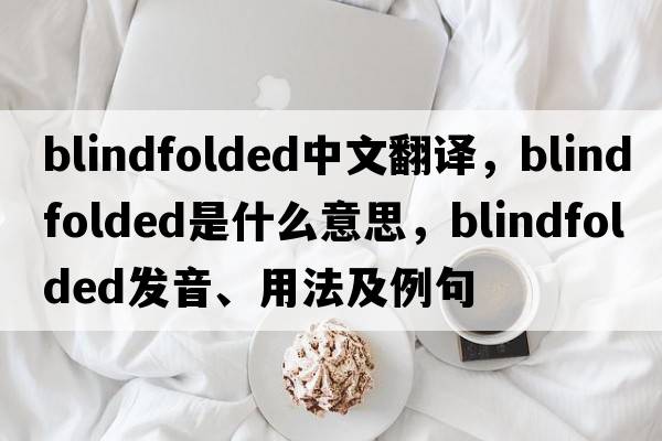 blindfolded中文翻譯，blindfolded是什么意思，blindfolded發(fā)音、用法及例句