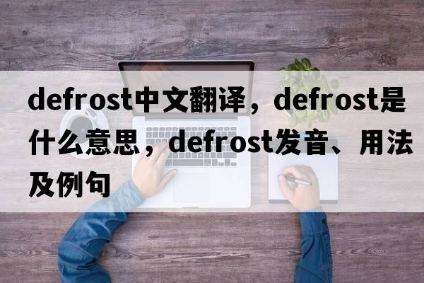 defrost中文翻譯，defrost是什么意思，defrost發(fā)音、用法及例句