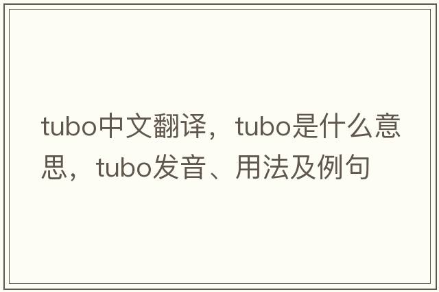 TUBO中文翻譯，TUBO是什么意思，TUBO發(fā)音、用法及例句