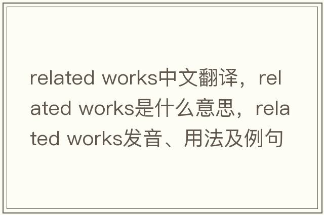 related works中文翻譯，related works是什么意思，related works發(fā)音、用法及例句