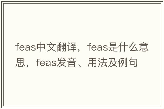 FEAS中文翻譯，F(xiàn)EAS是什么意思，F(xiàn)EAS發(fā)音、用法及例句