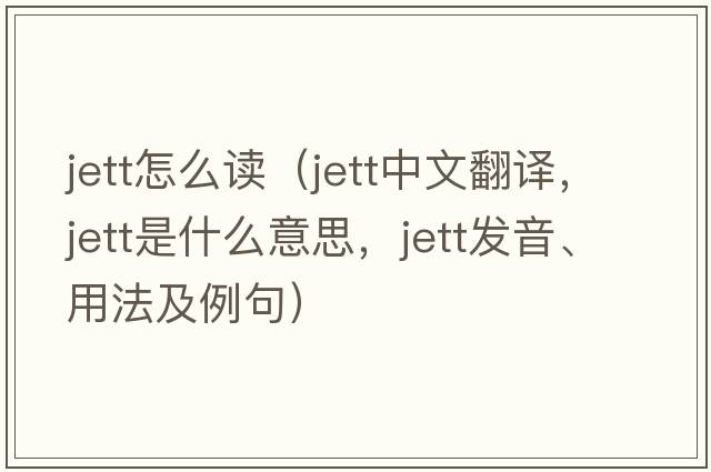 Jett怎么讀（jett中文翻譯，jett是什么意思，jett發(fā)音、用法及例句）
