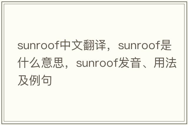 sunroof中文翻譯，sunroof是什么意思，sunroof發(fā)音、用法及例句