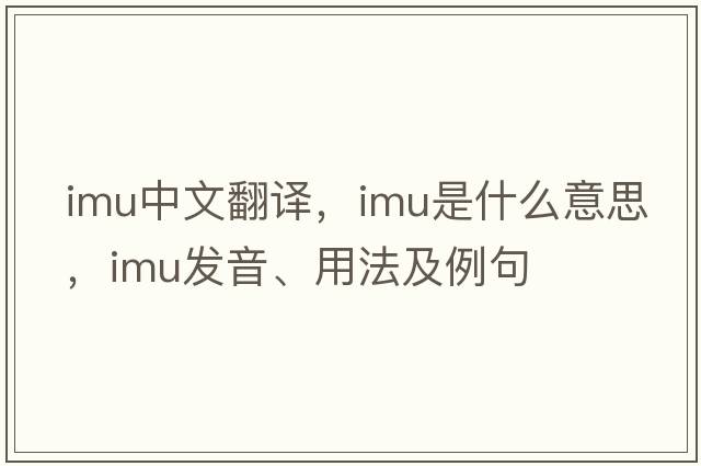 imu中文翻譯，imu是什么意思，imu發(fā)音、用法及例句