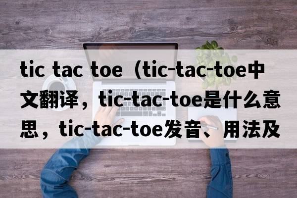 tic tac toe（tic-tac-toe中文翻譯，tic-tac-toe是什么意思，tic-tac-toe發(fā)音、用法及例句）