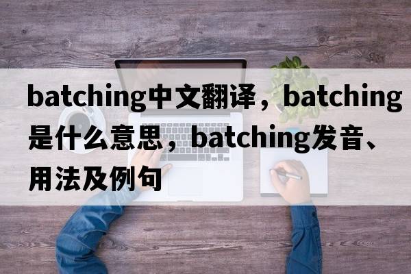 batching中文翻譯，batching是什么意思，batching發(fā)音、用法及例句