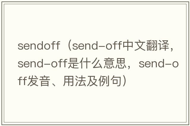 sendoff（send-off中文翻譯，send-off是什么意思，send-off發(fā)音、用法及例句）