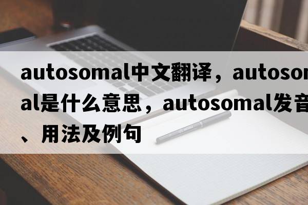 autosomal中文翻譯，autosomal是什么意思，autosomal發(fā)音、用法及例句
