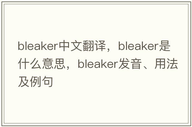 bleaker中文翻譯，bleaker是什么意思，bleaker發(fā)音、用法及例句