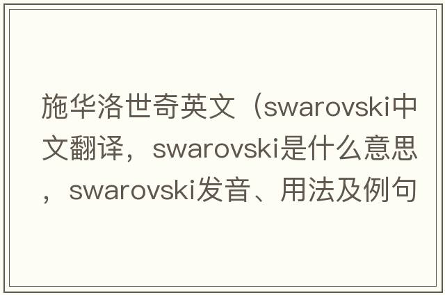 施華洛世奇英文（swarovski中文翻譯，swarovski是什么意思，swarovski發(fā)音、用法及例句）