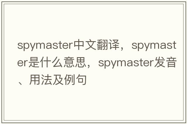 spymaster中文翻譯，spymaster是什么意思，spymaster發(fā)音、用法及例句