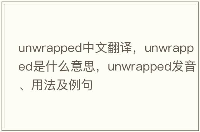 unwrapped中文翻譯，unwrapped是什么意思，unwrapped發(fā)音、用法及例句