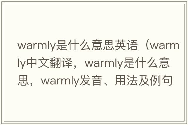 warmly是什么意思英語(yǔ)（warmly中文翻譯，warmly是什么意思，warmly發(fā)音、用法及例句）