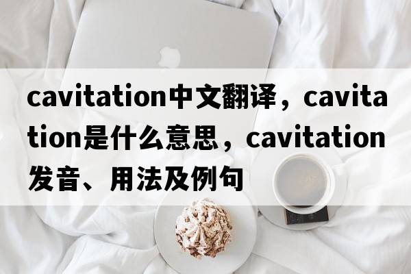 cavitation中文翻譯，cavitation是什么意思，cavitation發(fā)音、用法及例句