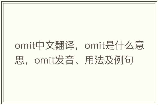 omit中文翻譯，omit是什么意思，omit發(fā)音、用法及例句