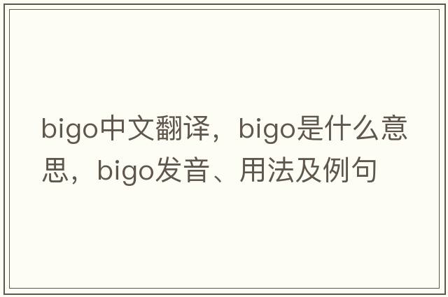bigo中文翻譯，bigo是什么意思，bigo發(fā)音、用法及例句