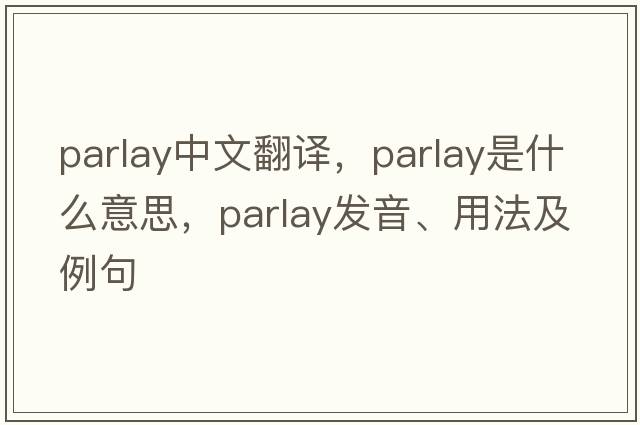 parlay中文翻譯，parlay是什么意思，parlay發(fā)音、用法及例句