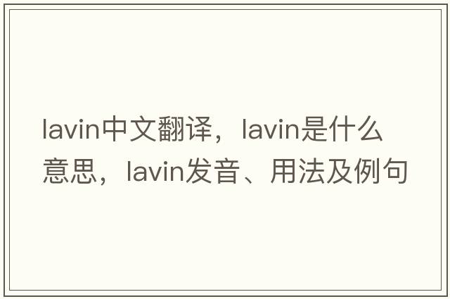 Lavin中文翻譯，Lavin是什么意思，Lavin發(fā)音、用法及例句