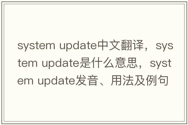 system update中文翻譯，system update是什么意思，system update發(fā)音、用法及例句