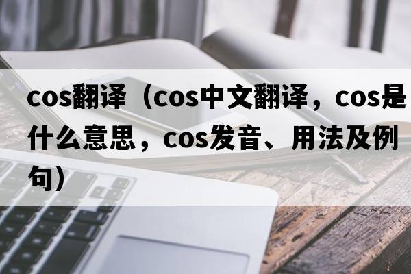 cos翻譯（cos中文翻譯，cos是什么意思，cos發(fā)音、用法及例句）