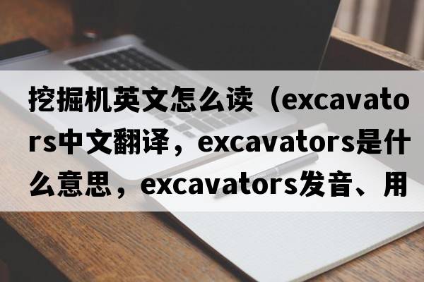 挖掘機(jī)英文怎么讀（excavators中文翻譯，excavators是什么意思，excavators發(fā)音、用法及例句）