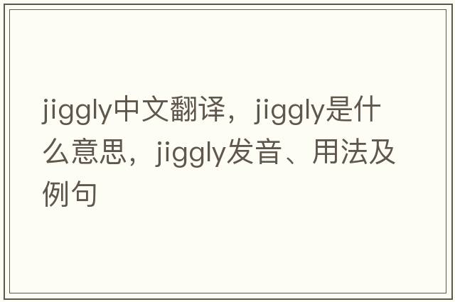jiggly中文翻譯，jiggly是什么意思，jiggly發(fā)音、用法及例句