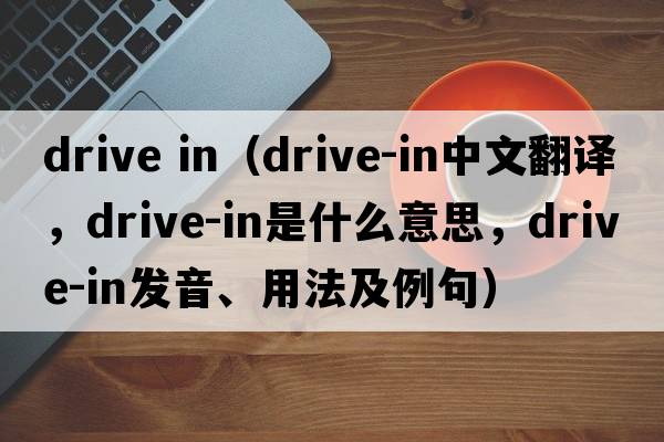 drive in（drive-in中文翻譯，drive-in是什么意思，drive-in發(fā)音、用法及例句）