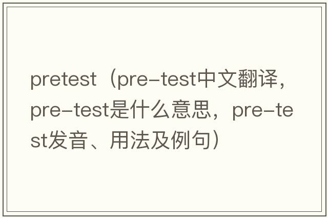 pretest（pre-test中文翻譯，pre-test是什么意思，pre-test發(fā)音、用法及例句）